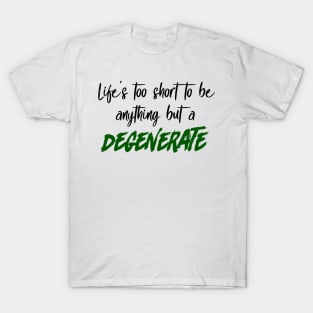 Life's Too Short to be Anything but a Degenerate T-Shirt